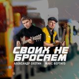 Песня Александр Охотин, Макс Вертиго - Своих не бросаем