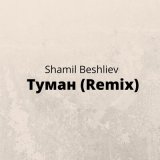 Песня Shamil Beshliev - Туман (Remix)