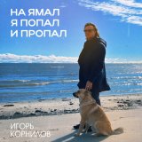 Песня Игорь Корнилов - На Ямал я попал и пропал