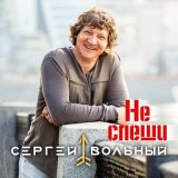 Песня Сергей Вольный - Не спеши