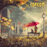 Песня ГОРКОМ - Ты не со мной