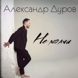 Песня Александр Дуров - Не молчи