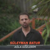 Песня Süleyman Batur - Ağla Gözlerim