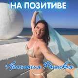 Песня Анастасия Раинская - На позитиве