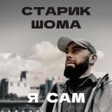 Песня Старик ШОМА - Я сам