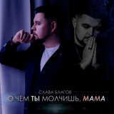 Песня Слава Благов - О чем ты молчишь, мама