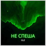 Песня GLZ - Не Спеша