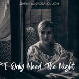 Песня Дарья Шилова, DJ Jon - I Only Need the Night