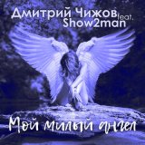 Песня Дмитрий Чижов, Show2Man - Мой милый ангел