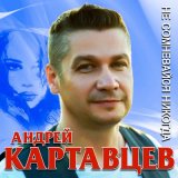 Песня Андрей Картавцев - Не сомневайся никогда