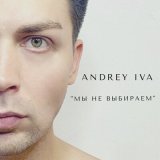 Песня Andrey Iva - Мы не выбираем