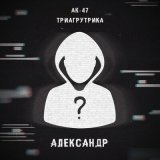 Песня АК-47 & Триагрутрика - Александр