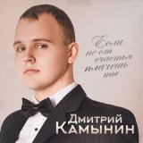 Песня Дмитрий Камынин - Если не от счастья плачешь ты