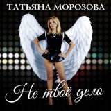 Песня Татьяна Морозова - Не твоё дело