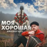 Песня Александр ШАТО - Моя хорошая