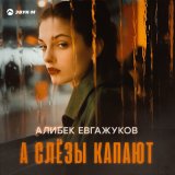 Песня Алибек Евгажуков - А слезы капают