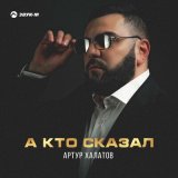 Песня Артур Халатов - А, кто сказал