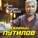 Песня Евгений Путилов - Я пью сегодня за тебя