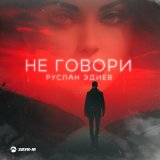 Песня Руслан Эдиев - Не говори