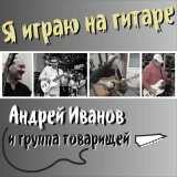 Песня Андрей Иванов и Группа Товарищей - Я играю на гитаре