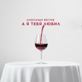 Песня Александр Вестов - А я тебя любил