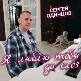 Песня Сергей Одинцов - Я люблю тебя до слез