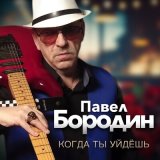 Песня Павел Бородин - Когда ты уйдешь