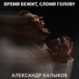 Песня Александр Балыков - Время бежит, сломя голову