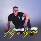 Песня Роман Буланов - Ну и пусть