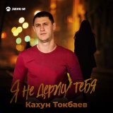 Песня Кахун Токбаев - Я не держу тебя