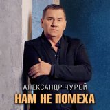 Песня Александр Чурей - Нам не помеха