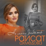 Песня Раисат Ахмедова - Не могу забыть