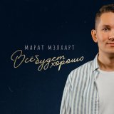 Песня Марат Мэлхарт - Все будет хорошо