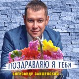 Песня Александр Закшевский - Поздравляю я тебя