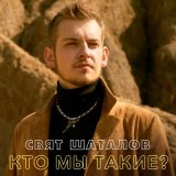 Песня Свят Шаталов - Кто мы такие