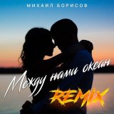 Песня Михаил Борисов - Между нами океан (Remix)