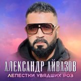 Песня Александр Айвазов - Лепестки увядших роз