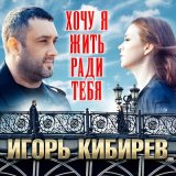 Песня Игорь Кибирев - Хочу я жить ради тебя