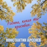 Песня Константин Арсенев - Родина, какая ты красивая...