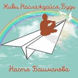 Песня Настя Башманова - Живи, наслаждайся, будь