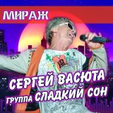 Песня Сергей Васюта, группа Сладкий сон - Мираж