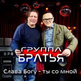 Песня Группа Братья - Слава богу-ты со мной