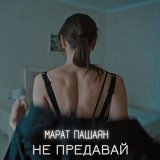 Песня Марат Пашаян - Не предавай (Remix)