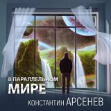 Песня Константин Арсенев - В параллельном мире