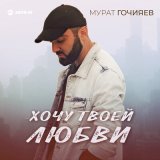 Песня Мурат Гочияев - Хочу твоей любви