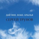 Песня Сергей Трунов - Дай мне, Боже, крылья