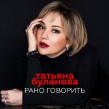 Песня Татьяна Буланова - Рано говорить