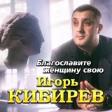 Песня Игорь Кибирев - Благословите женщину свою