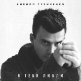 Песня Кирилл Туриченко - Я тебя люблю