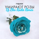 Песня ГУДЗОН - Умирают розы (Dj Llex Radio Remix)